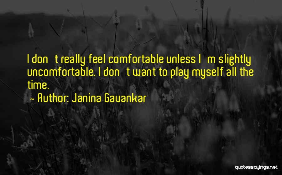 Janina Gavankar Quotes: I Don't Really Feel Comfortable Unless I'm Slightly Uncomfortable. I Don't Want To Play Myself All The Time.