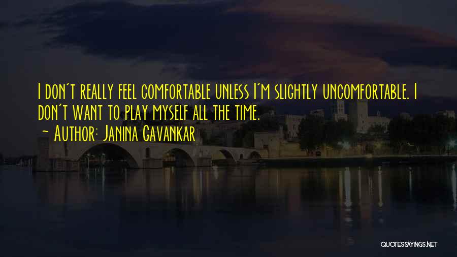 Janina Gavankar Quotes: I Don't Really Feel Comfortable Unless I'm Slightly Uncomfortable. I Don't Want To Play Myself All The Time.