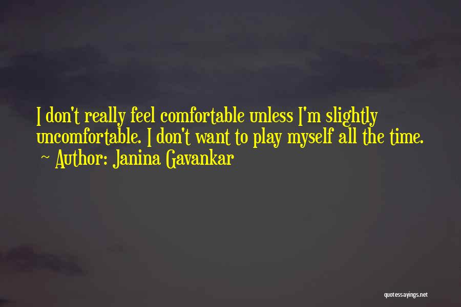 Janina Gavankar Quotes: I Don't Really Feel Comfortable Unless I'm Slightly Uncomfortable. I Don't Want To Play Myself All The Time.
