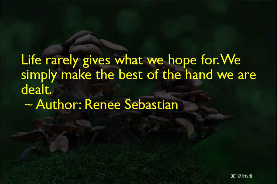 Renee Sebastian Quotes: Life Rarely Gives What We Hope For. We Simply Make The Best Of The Hand We Are Dealt.