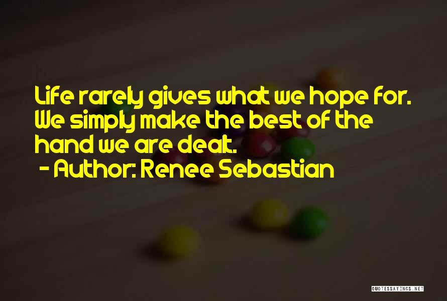 Renee Sebastian Quotes: Life Rarely Gives What We Hope For. We Simply Make The Best Of The Hand We Are Dealt.