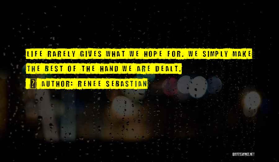 Renee Sebastian Quotes: Life Rarely Gives What We Hope For. We Simply Make The Best Of The Hand We Are Dealt.