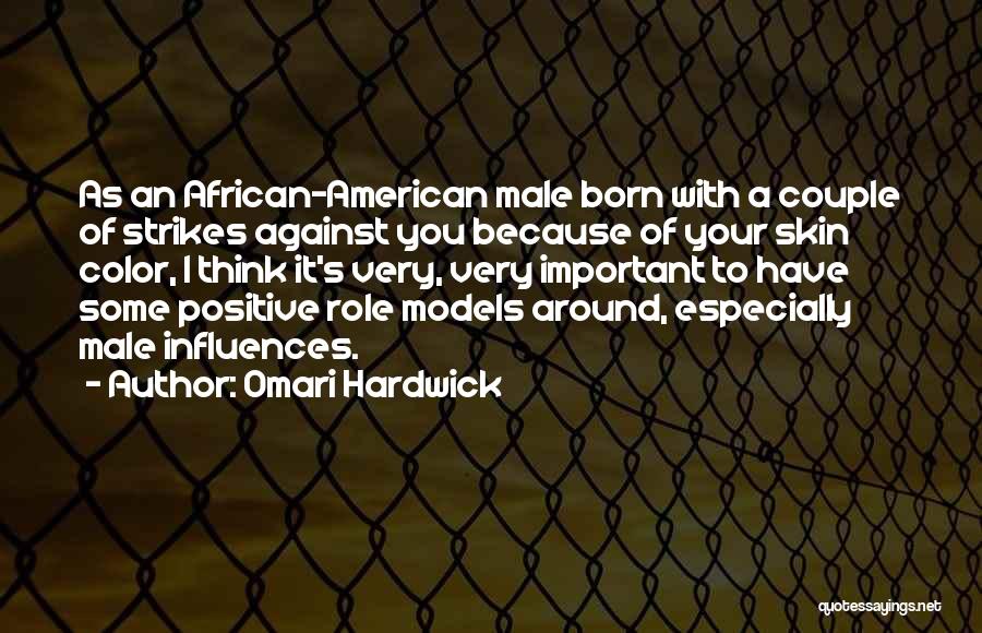 Omari Hardwick Quotes: As An African-american Male Born With A Couple Of Strikes Against You Because Of Your Skin Color, I Think It's