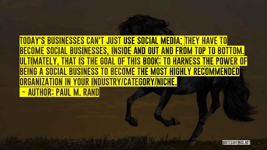 Paul M. Rand Quotes: Today's Businesses Can't Just Use Social Media; They Have To Become Social Businesses, Inside And Out And From Top To