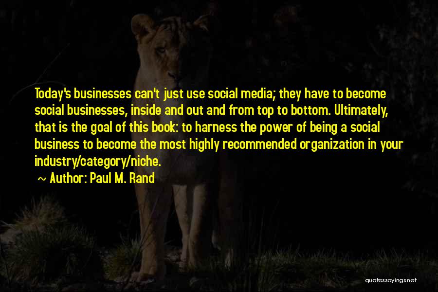 Paul M. Rand Quotes: Today's Businesses Can't Just Use Social Media; They Have To Become Social Businesses, Inside And Out And From Top To