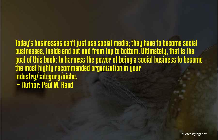 Paul M. Rand Quotes: Today's Businesses Can't Just Use Social Media; They Have To Become Social Businesses, Inside And Out And From Top To