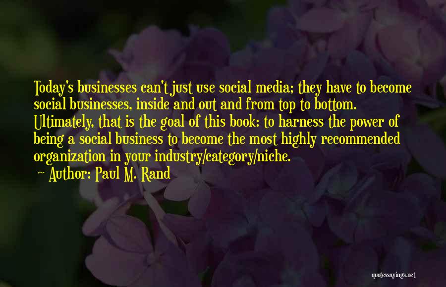 Paul M. Rand Quotes: Today's Businesses Can't Just Use Social Media; They Have To Become Social Businesses, Inside And Out And From Top To