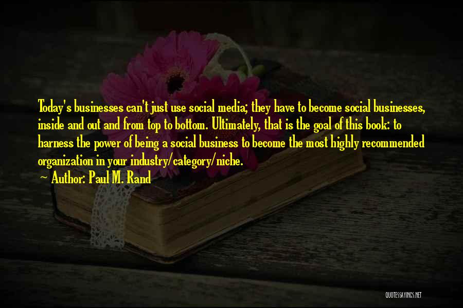 Paul M. Rand Quotes: Today's Businesses Can't Just Use Social Media; They Have To Become Social Businesses, Inside And Out And From Top To