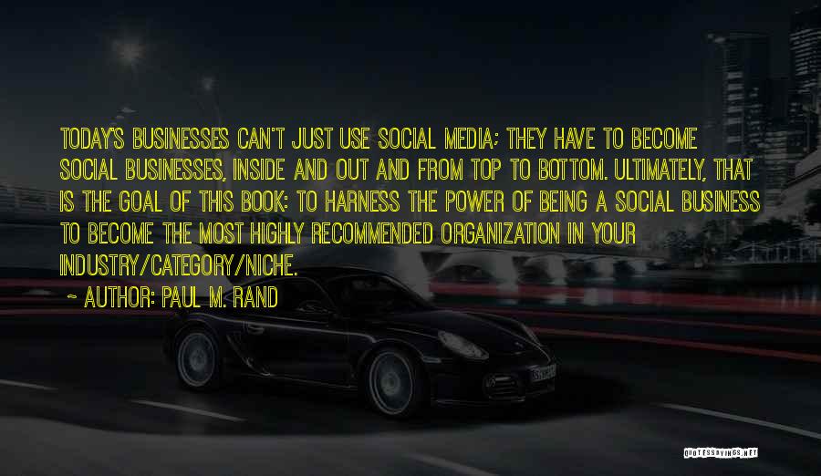 Paul M. Rand Quotes: Today's Businesses Can't Just Use Social Media; They Have To Become Social Businesses, Inside And Out And From Top To