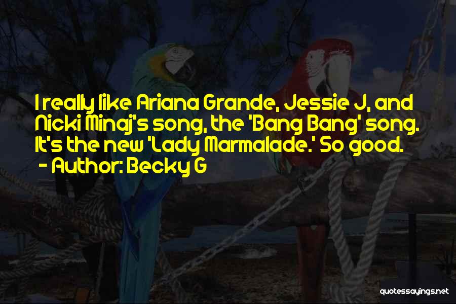 Becky G Quotes: I Really Like Ariana Grande, Jessie J, And Nicki Minaj's Song, The 'bang Bang' Song. It's The New 'lady Marmalade.'