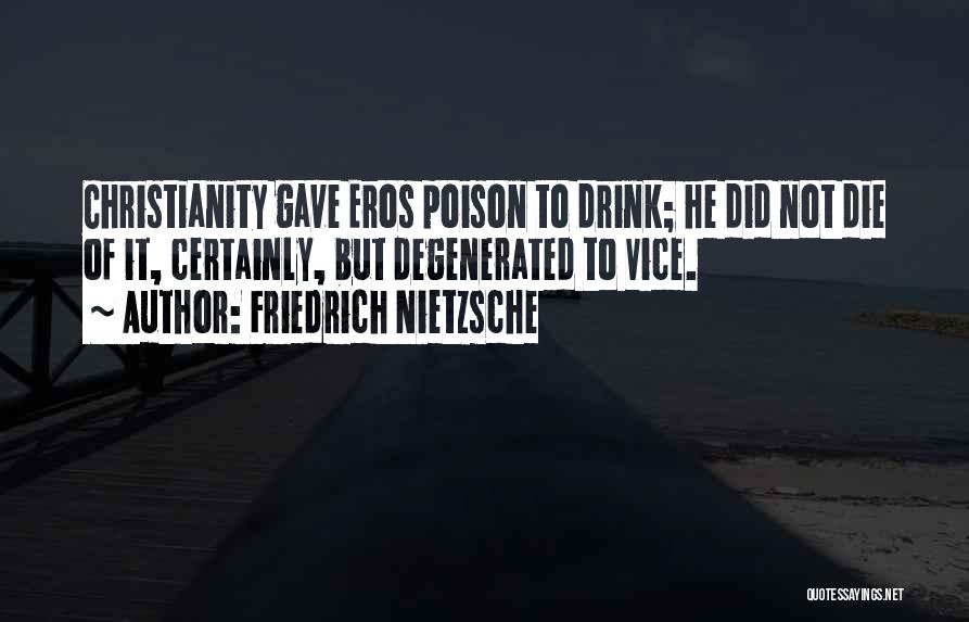 Friedrich Nietzsche Quotes: Christianity Gave Eros Poison To Drink; He Did Not Die Of It, Certainly, But Degenerated To Vice.