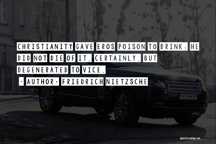 Friedrich Nietzsche Quotes: Christianity Gave Eros Poison To Drink; He Did Not Die Of It, Certainly, But Degenerated To Vice.