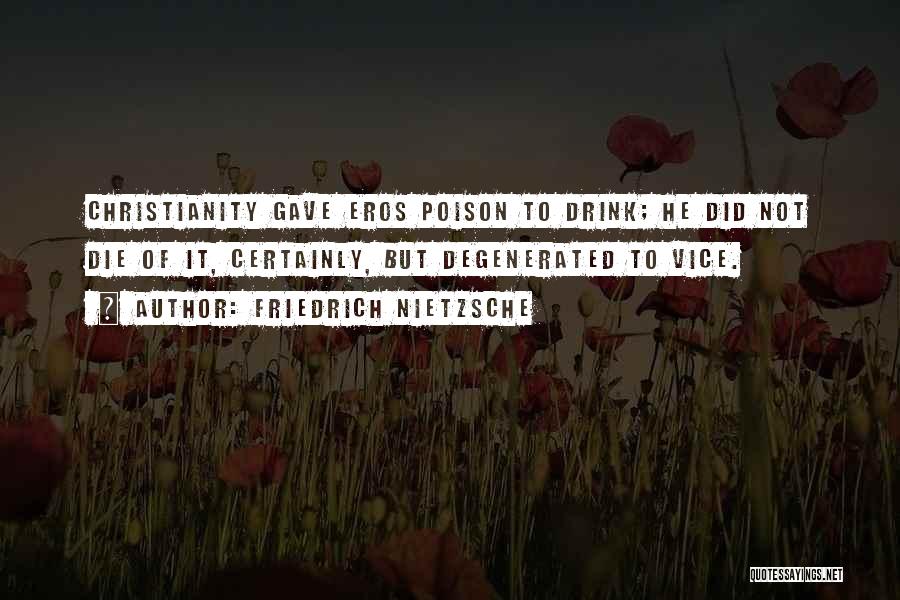Friedrich Nietzsche Quotes: Christianity Gave Eros Poison To Drink; He Did Not Die Of It, Certainly, But Degenerated To Vice.