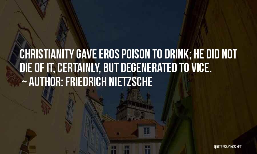 Friedrich Nietzsche Quotes: Christianity Gave Eros Poison To Drink; He Did Not Die Of It, Certainly, But Degenerated To Vice.