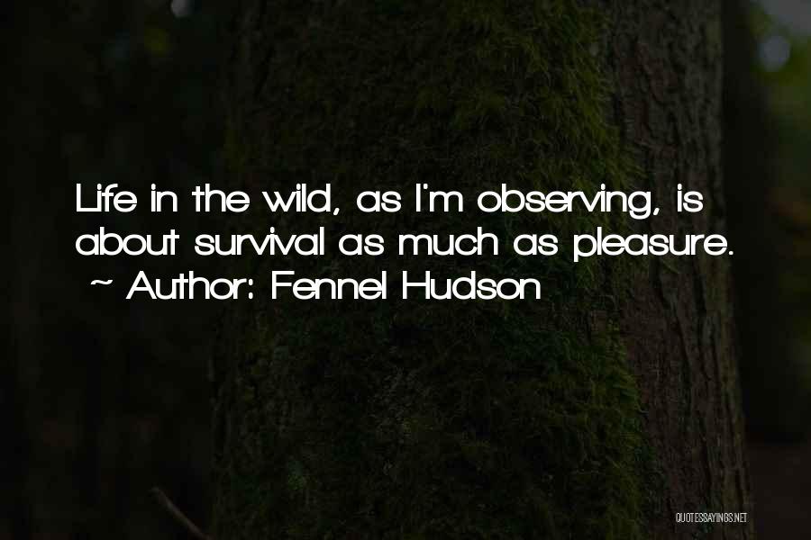 Fennel Hudson Quotes: Life In The Wild, As I'm Observing, Is About Survival As Much As Pleasure.