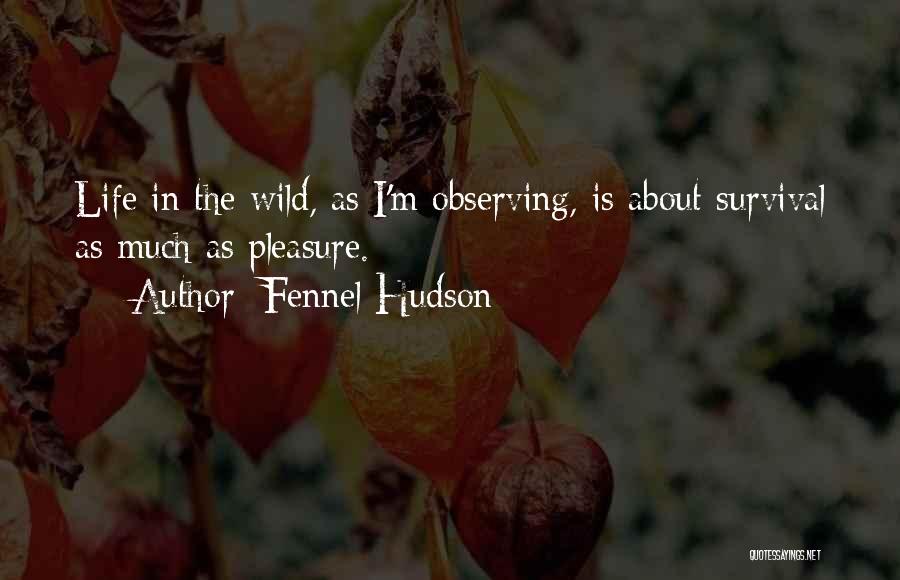 Fennel Hudson Quotes: Life In The Wild, As I'm Observing, Is About Survival As Much As Pleasure.