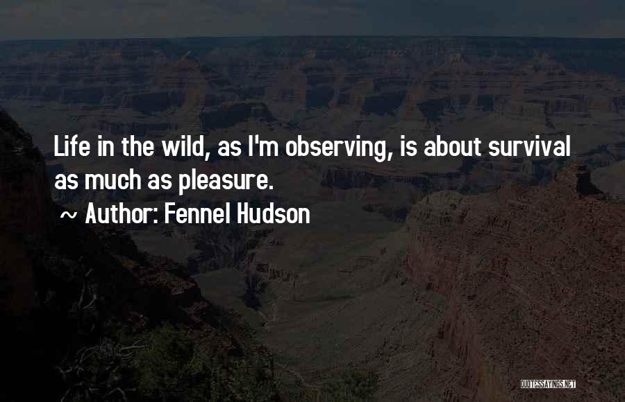 Fennel Hudson Quotes: Life In The Wild, As I'm Observing, Is About Survival As Much As Pleasure.