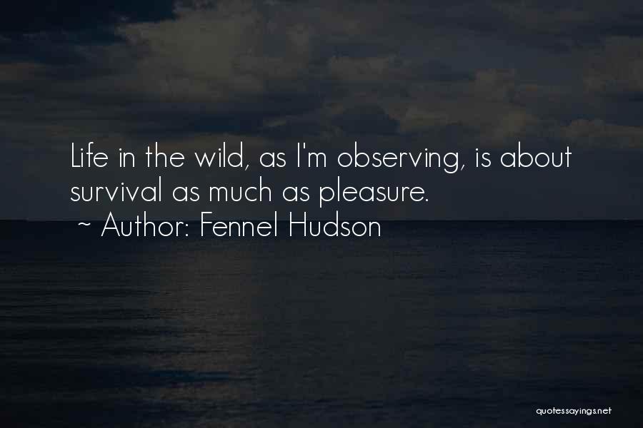 Fennel Hudson Quotes: Life In The Wild, As I'm Observing, Is About Survival As Much As Pleasure.