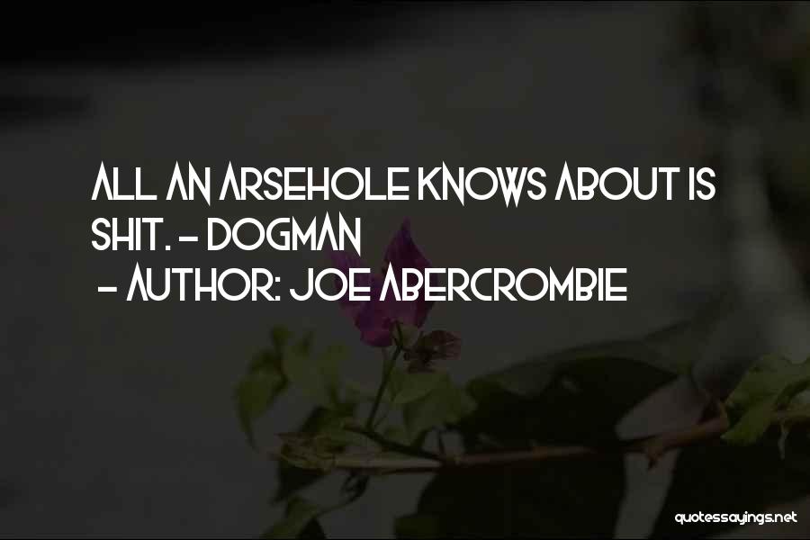 Joe Abercrombie Quotes: All An Arsehole Knows About Is Shit. ~ Dogman
