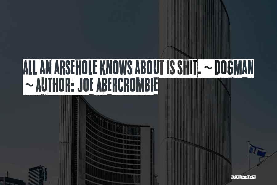 Joe Abercrombie Quotes: All An Arsehole Knows About Is Shit. ~ Dogman