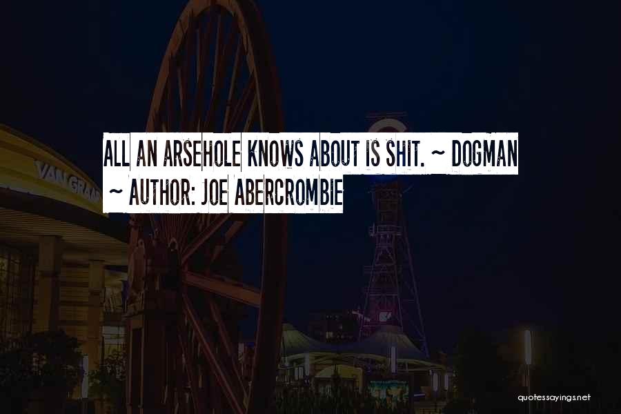 Joe Abercrombie Quotes: All An Arsehole Knows About Is Shit. ~ Dogman