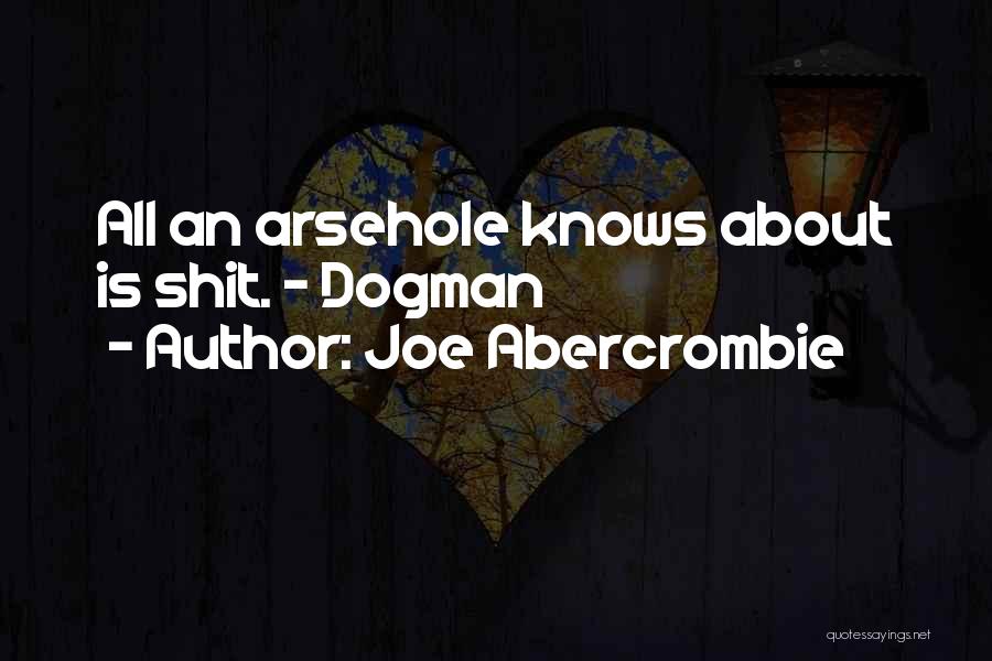 Joe Abercrombie Quotes: All An Arsehole Knows About Is Shit. ~ Dogman
