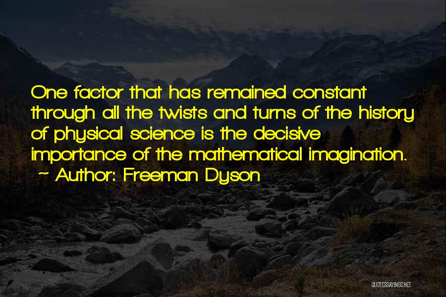 Freeman Dyson Quotes: One Factor That Has Remained Constant Through All The Twists And Turns Of The History Of Physical Science Is The