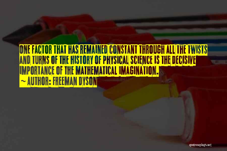 Freeman Dyson Quotes: One Factor That Has Remained Constant Through All The Twists And Turns Of The History Of Physical Science Is The