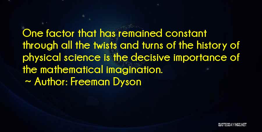 Freeman Dyson Quotes: One Factor That Has Remained Constant Through All The Twists And Turns Of The History Of Physical Science Is The