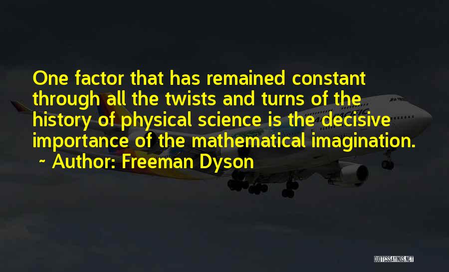 Freeman Dyson Quotes: One Factor That Has Remained Constant Through All The Twists And Turns Of The History Of Physical Science Is The