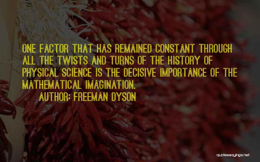 Freeman Dyson Quotes: One Factor That Has Remained Constant Through All The Twists And Turns Of The History Of Physical Science Is The