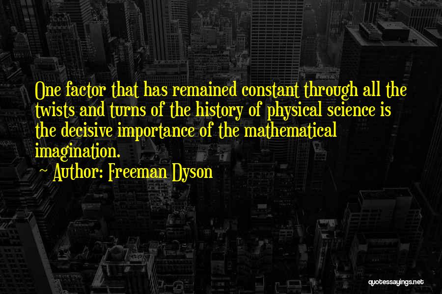 Freeman Dyson Quotes: One Factor That Has Remained Constant Through All The Twists And Turns Of The History Of Physical Science Is The