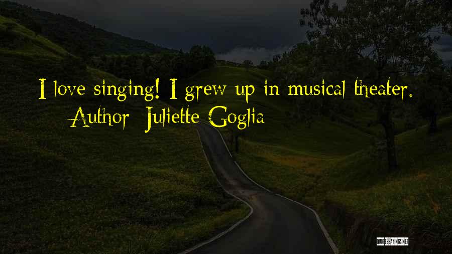 Juliette Goglia Quotes: I Love Singing! I Grew Up In Musical Theater.