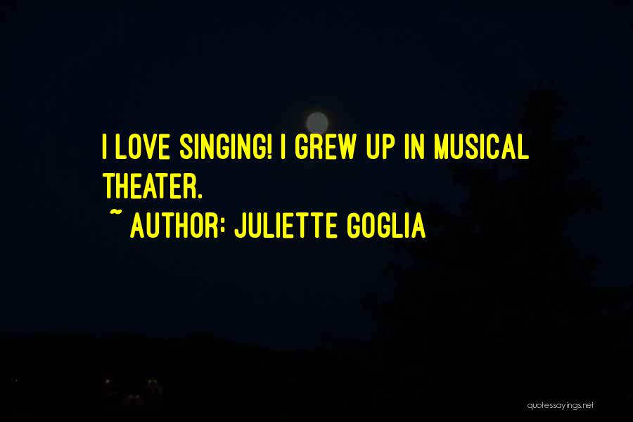 Juliette Goglia Quotes: I Love Singing! I Grew Up In Musical Theater.