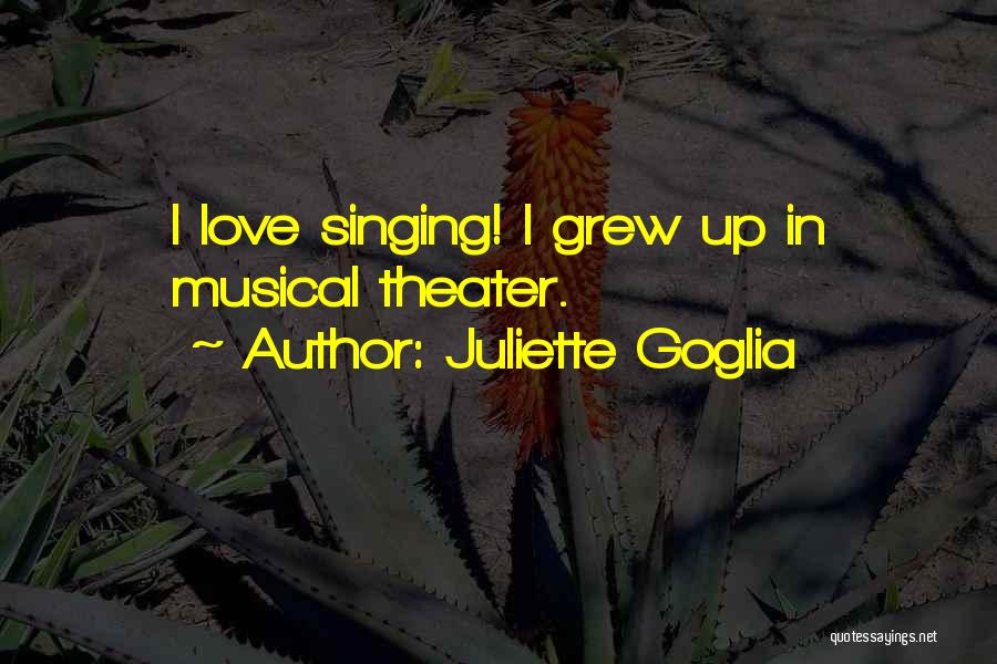 Juliette Goglia Quotes: I Love Singing! I Grew Up In Musical Theater.