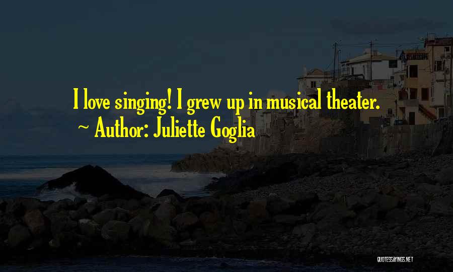 Juliette Goglia Quotes: I Love Singing! I Grew Up In Musical Theater.