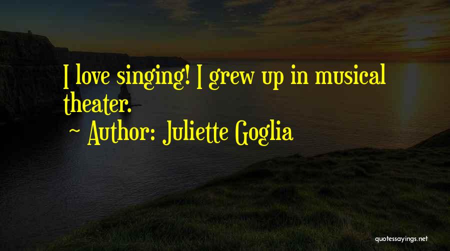 Juliette Goglia Quotes: I Love Singing! I Grew Up In Musical Theater.