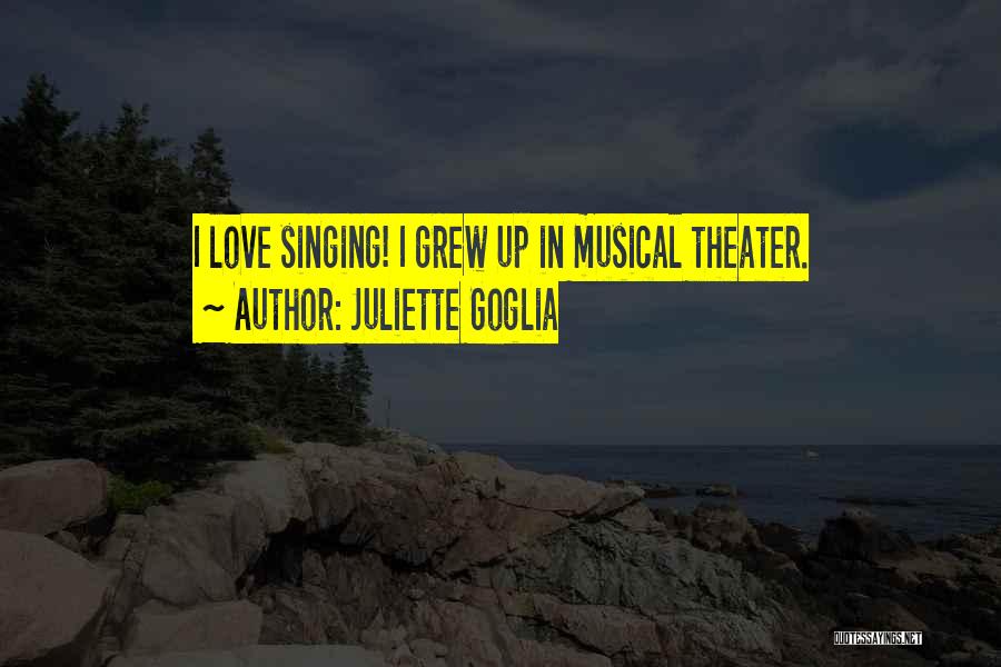 Juliette Goglia Quotes: I Love Singing! I Grew Up In Musical Theater.