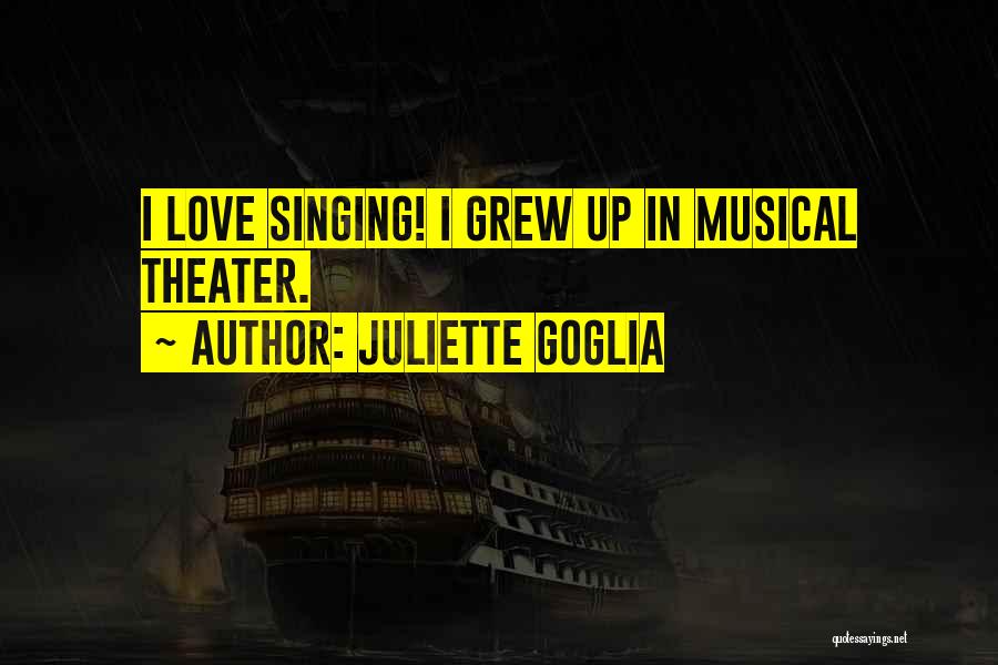 Juliette Goglia Quotes: I Love Singing! I Grew Up In Musical Theater.