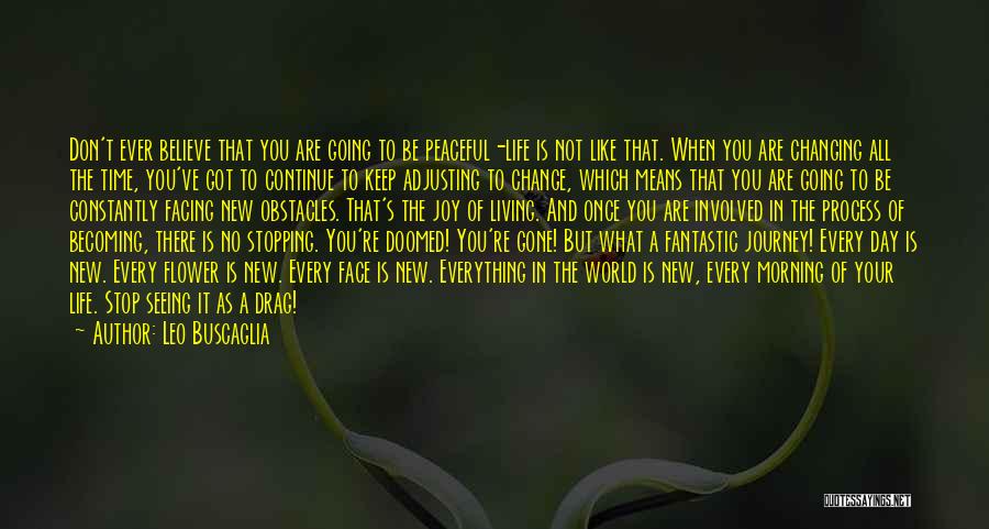 Leo Buscaglia Quotes: Don't Ever Believe That You Are Going To Be Peaceful-life Is Not Like That. When You Are Changing All The