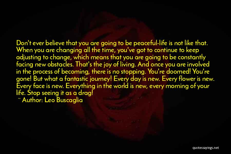 Leo Buscaglia Quotes: Don't Ever Believe That You Are Going To Be Peaceful-life Is Not Like That. When You Are Changing All The