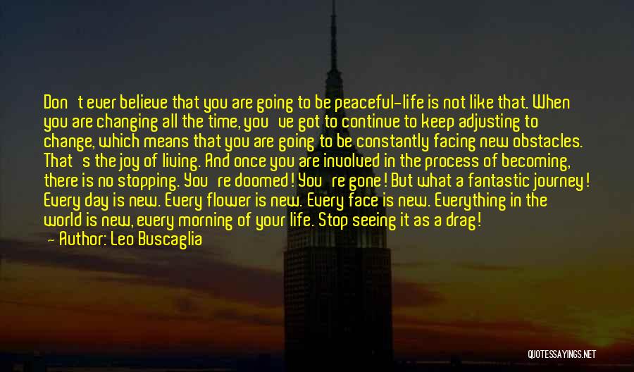 Leo Buscaglia Quotes: Don't Ever Believe That You Are Going To Be Peaceful-life Is Not Like That. When You Are Changing All The