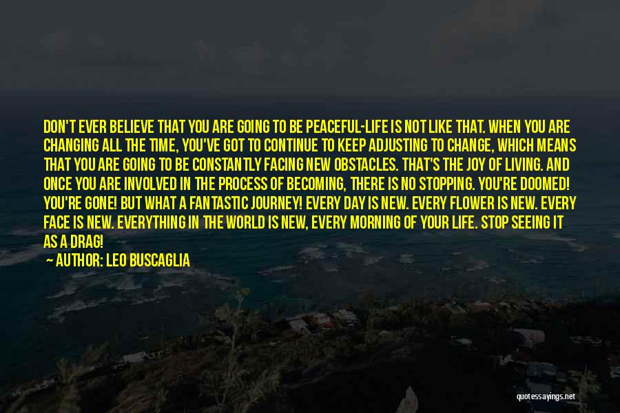 Leo Buscaglia Quotes: Don't Ever Believe That You Are Going To Be Peaceful-life Is Not Like That. When You Are Changing All The