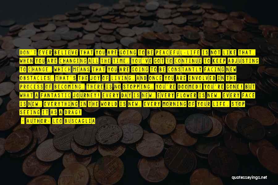 Leo Buscaglia Quotes: Don't Ever Believe That You Are Going To Be Peaceful-life Is Not Like That. When You Are Changing All The
