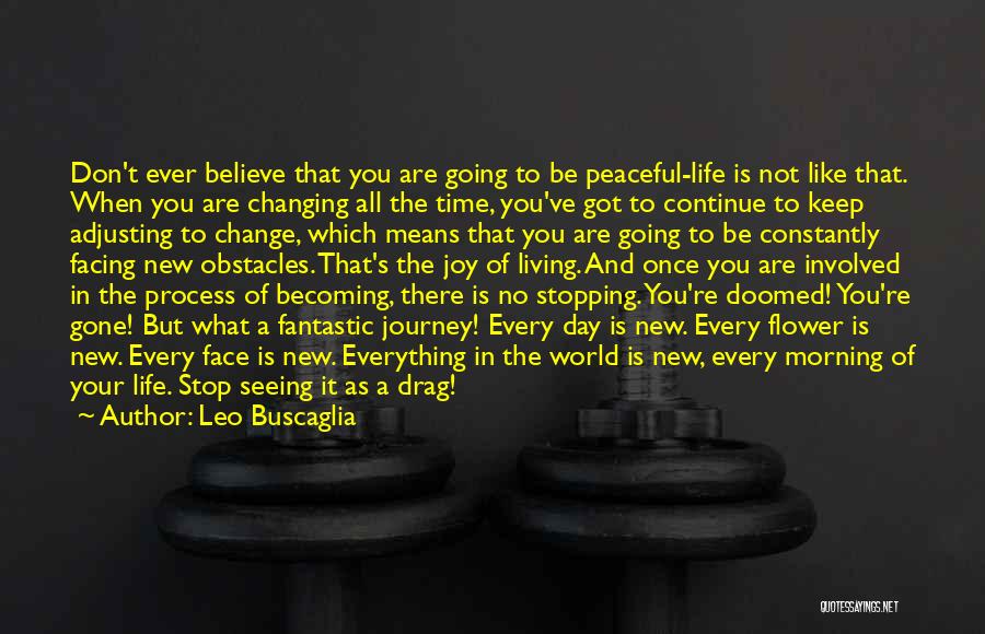 Leo Buscaglia Quotes: Don't Ever Believe That You Are Going To Be Peaceful-life Is Not Like That. When You Are Changing All The