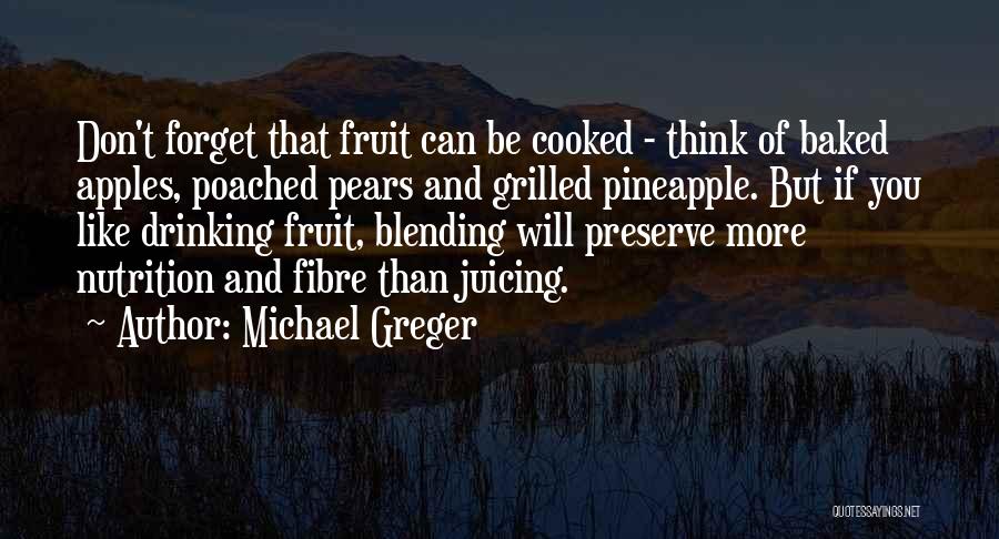 Michael Greger Quotes: Don't Forget That Fruit Can Be Cooked - Think Of Baked Apples, Poached Pears And Grilled Pineapple. But If You