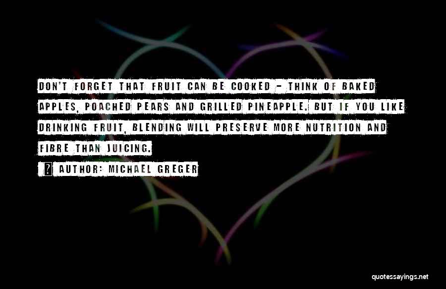 Michael Greger Quotes: Don't Forget That Fruit Can Be Cooked - Think Of Baked Apples, Poached Pears And Grilled Pineapple. But If You