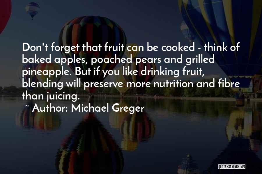 Michael Greger Quotes: Don't Forget That Fruit Can Be Cooked - Think Of Baked Apples, Poached Pears And Grilled Pineapple. But If You