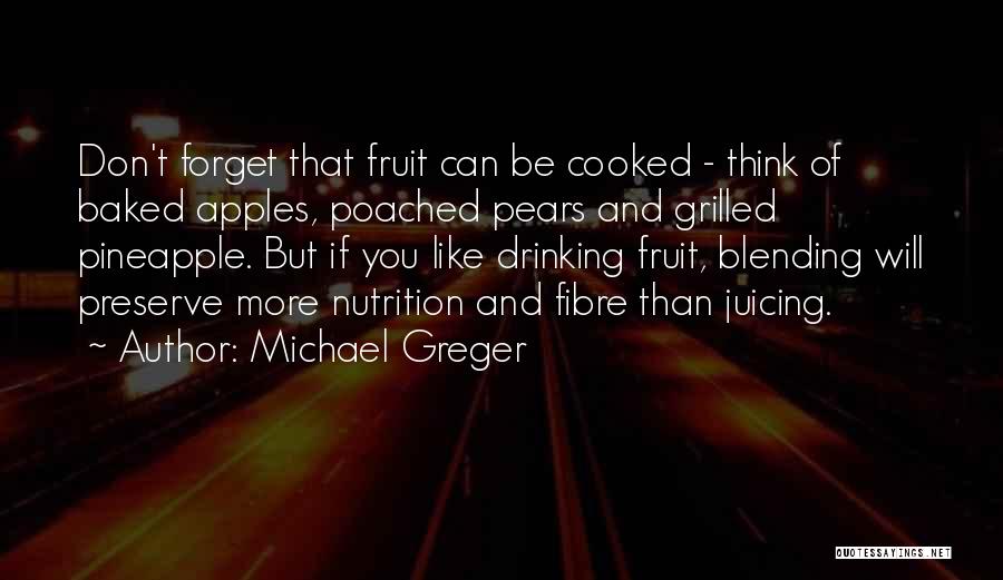 Michael Greger Quotes: Don't Forget That Fruit Can Be Cooked - Think Of Baked Apples, Poached Pears And Grilled Pineapple. But If You