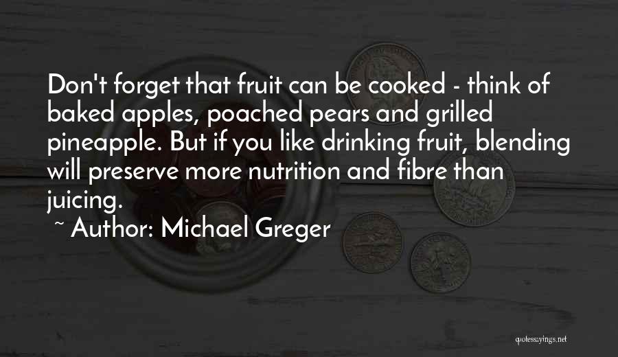 Michael Greger Quotes: Don't Forget That Fruit Can Be Cooked - Think Of Baked Apples, Poached Pears And Grilled Pineapple. But If You